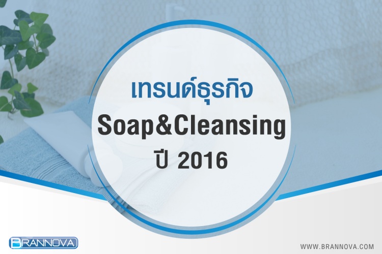 เทรนด์ธุรกิจ สบู่และผลิตภัณฑ์ทำความสะอาดผิว ปี 2016
